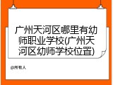 广州天河区哪里有幼师职业学校(广州天河区幼师学校位置)