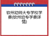 钦州幼师大专学校学费(钦州幼专学费详情)