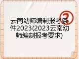 云南幼师编制报考条件2023(2023云南幼师编制报考要求)