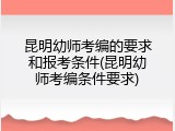昆明幼师考编的要求和报考条件(昆明幼师考编条件要求)