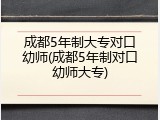 成都5年制大专对口幼师(成都5年制对口幼师大专)