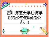 四川师范大学幼师学院是公办的吗(是公办。)
