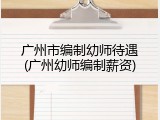 广州市编制幼师待遇(广州幼师编制薪资)