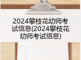 2024攀枝花幼师考试信息(2024攀枝花幼师考试信息)