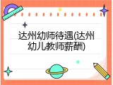 达州幼师待遇(达州幼儿教师薪酬)