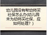 幼儿园没有帮幼师买社保怎么办(幼儿园未为幼师买社保，应如何处理？)
