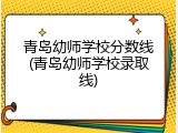 青岛幼师学校分数线(青岛幼师学校录取线)