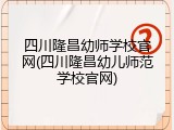 四川隆昌幼师学校官网(四川隆昌幼儿师范学校官网)