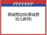 晋城男幼师(晋城男幼儿教师)