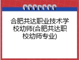 合肥共达职业技术学校幼师(合肥共达职校幼师专业)