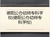 德阳公办幼师专科学校(德阳公办幼师专科学校)