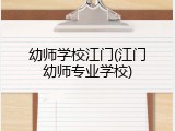 幼师学校江门(江门幼师专业学校)