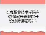 长春职业技术学院有幼师吗(长春职院开设幼师课程吗？)