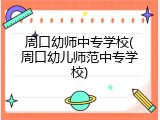 周口幼师中专学校(周口幼儿师范中专学校)