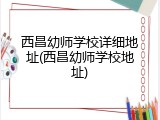 西昌幼师学校详细地址(西昌幼师学校地址)