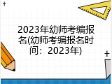 2023年幼师考编报名(幼师考编报名时间：2023年)