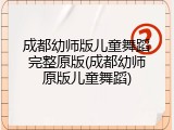成都幼师版儿童舞蹈完整原版(成都幼师原版儿童舞蹈)