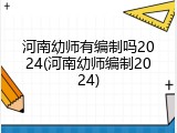 河南幼师有编制吗2024(河南幼师编制2024)