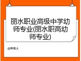 丽水职业高级中学幼师专业(丽水职高幼师专业)