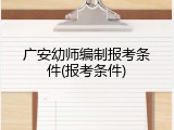 广安幼师编制报考条件(报考条件)