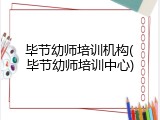 毕节幼师培训机构(毕节幼师培训中心)
