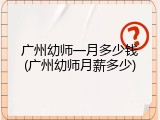 广州幼师一月多少钱(广州幼师月薪多少)