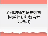 泸州幼师考证培训机构(泸州幼儿教育考试培训)
