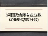 泸职院幼师专业分数(泸职院幼教分数)