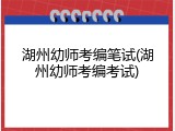 湖州幼师考编笔试(湖州幼师考编考试)