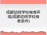 成都幼师学校宿舍环境(成都幼师学校宿舍条件)