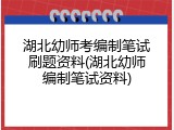 湖北幼师考编制笔试刷题资料(湖北幼师编制笔试资料)