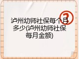 泸州幼师社保每个月多少(泸州幼师社保每月金额)