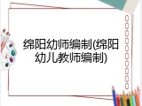 绵阳幼师编制(绵阳幼儿教师编制)