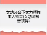 女幼师台下卖力领舞本人抖音(女幼师抖音领舞)