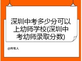 深圳中考多少分可以上幼师学校(深圳中考幼师录取分数)