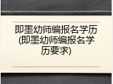 即墨幼师编报名学历(即墨幼师编报名学历要求)