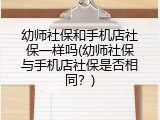 幼师社保和手机店社保一样吗(幼师社保与手机店社保是否相同？)