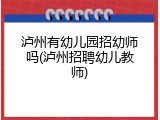 泸州有幼儿园招幼师吗(泸州招聘幼儿教师)