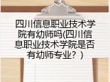 四川信息职业技术学院有幼师吗(四川信息职业技术学院是否有幼师专业？)