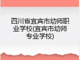 四川省宜宾市幼师职业学校(宜宾市幼师专业学校)