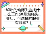 泸州的幼师失业找什么工作(泸州幼师失业后,可选择的职业有哪些?)