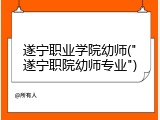 遂宁职业学院幼师("遂宁职院幼师专业")