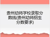贵州幼师学校录取分数线(贵州幼师招生分数要求)