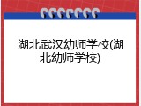 湖北武汉幼师学校(湖北幼师学校)