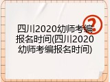 四川2020幼师考编报名时间(四川2020幼师考编报名时间)