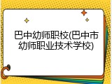 巴中幼师职校(巴中市幼师职业技术学校)
