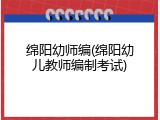 绵阳幼师编(绵阳幼儿教师编制考试)