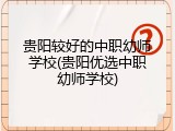 贵阳较好的中职幼师学校(贵阳优选中职幼师学校)