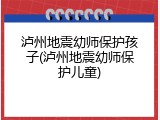泸州地震幼师保护孩子(泸州地震幼师保护儿童)
