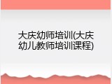大庆幼师培训(大庆幼儿教师培训课程)